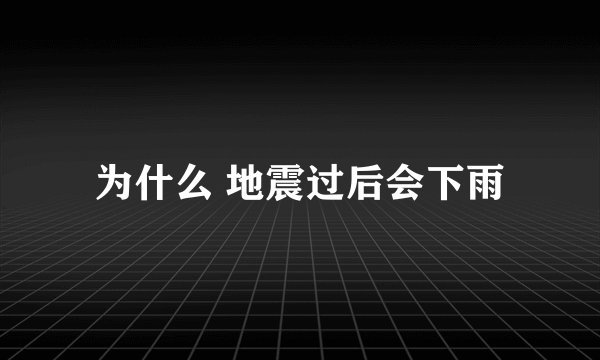 为什么 地震过后会下雨