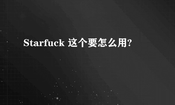 Starfuck 这个要怎么用?