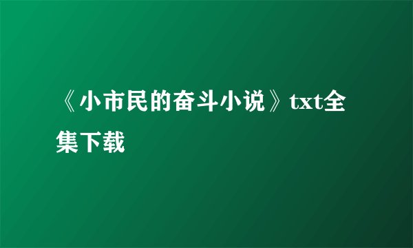 《小市民的奋斗小说》txt全集下载