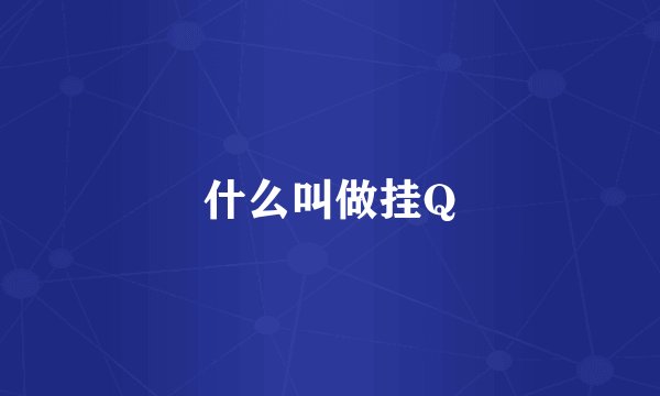 什么叫做挂Q