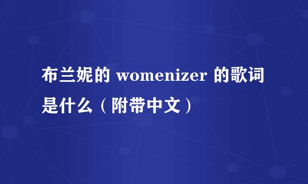 布兰妮的 womenizer 的歌词是什么（附带中文）