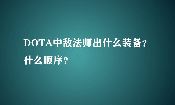 DOTA中敌法师出什么装备？什么顺序？