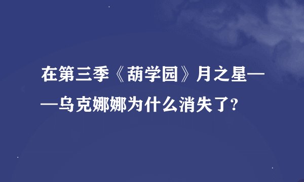 在第三季《葫学园》月之星——乌克娜娜为什么消失了?