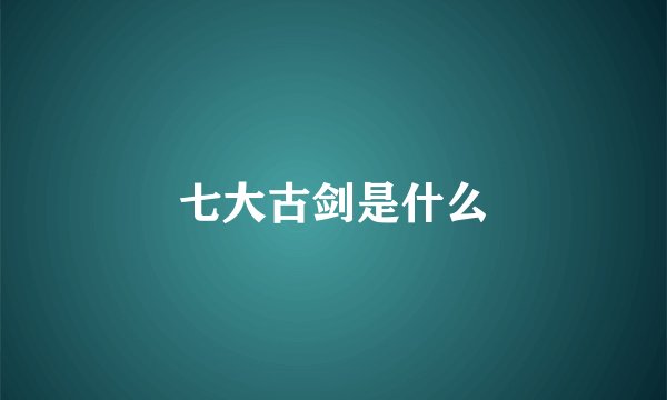 七大古剑是什么