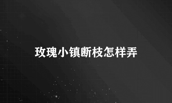玫瑰小镇断枝怎样弄