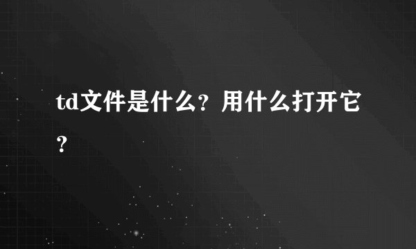 td文件是什么？用什么打开它？