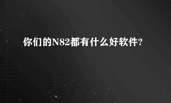 你们的N82都有什么好软件?