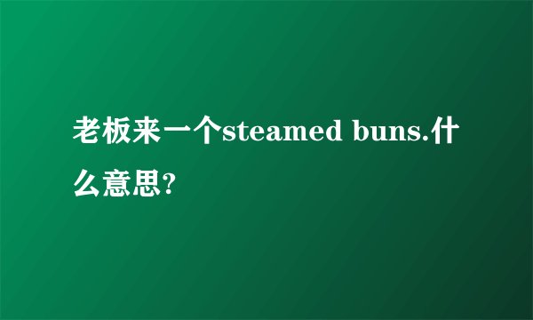 老板来一个steamed buns.什么意思?