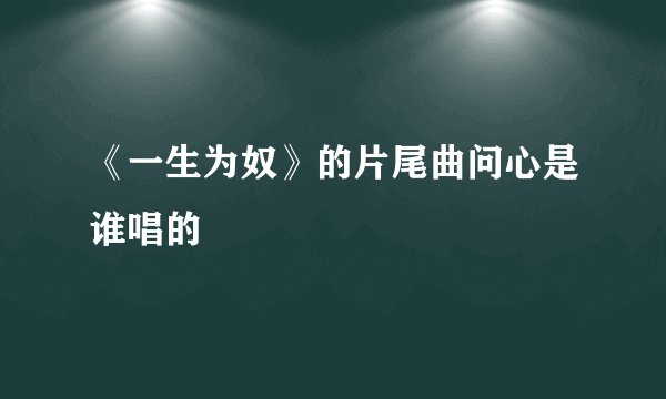 《一生为奴》的片尾曲问心是谁唱的