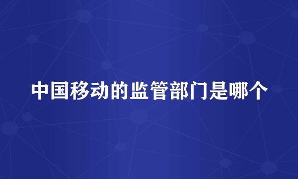 中国移动的监管部门是哪个