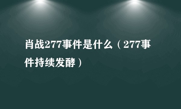 肖战277事件是什么（277事件持续发酵）