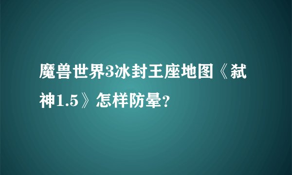 魔兽世界3冰封王座地图《弑神1.5》怎样防晕？