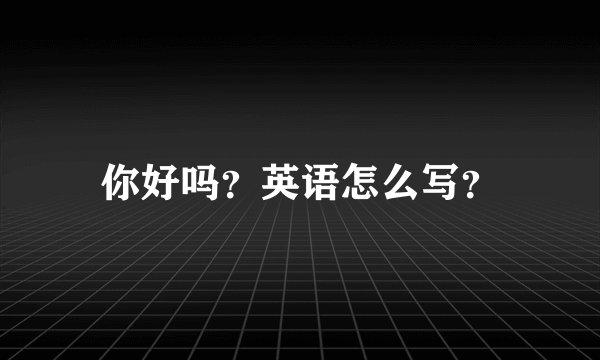 你好吗？英语怎么写？