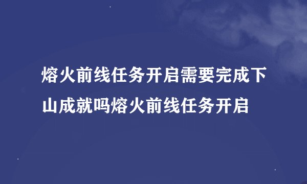 熔火前线任务开启需要完成下山成就吗熔火前线任务开启