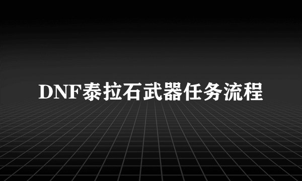DNF泰拉石武器任务流程