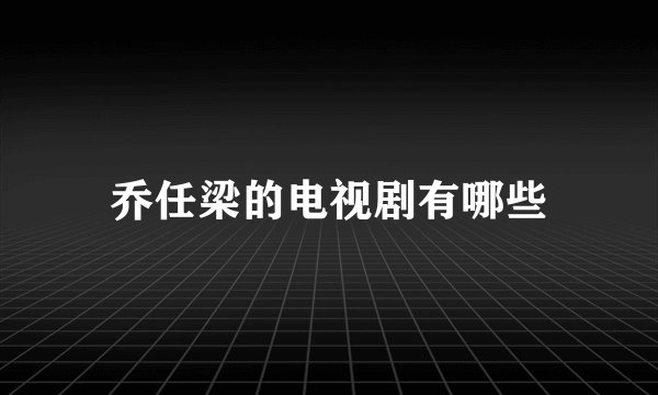乔任梁的电视剧有哪些