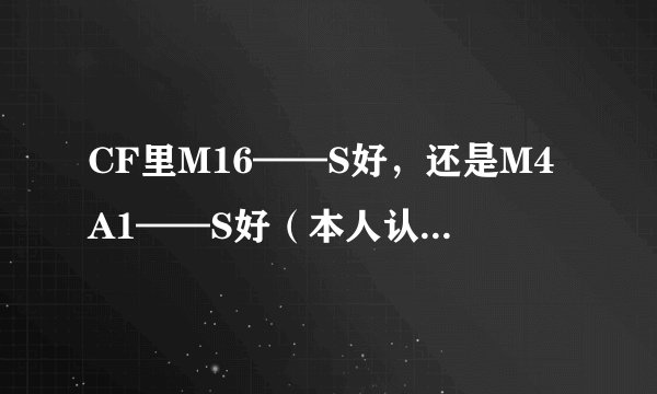 CF里M16——S好，还是M4A1——S好（本人认为M16——S好）
