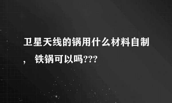 卫星天线的锅用什么材料自制,   铁锅可以吗???