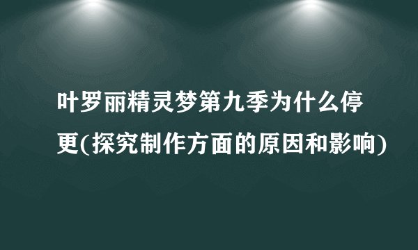 叶罗丽精灵梦第九季为什么停更(探究制作方面的原因和影响)