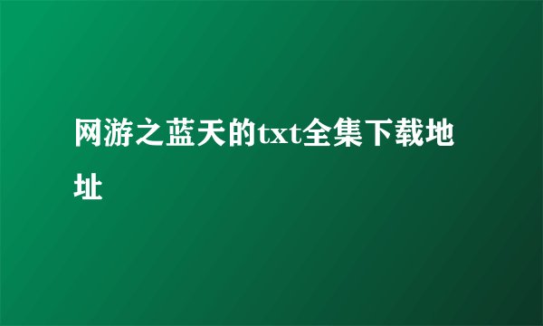 网游之蓝天的txt全集下载地址