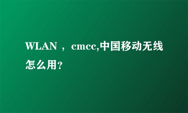 WLAN ，cmcc,中国移动无线怎么用？