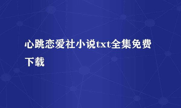 心跳恋爱社小说txt全集免费下载