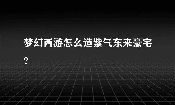 梦幻西游怎么造紫气东来豪宅？