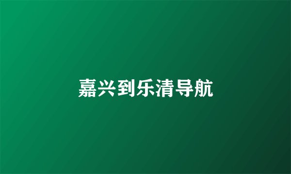 嘉兴到乐清导航