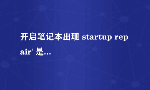 开启笔记本出现 startup repair' 是什么原因
