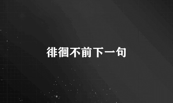 徘徊不前下一句