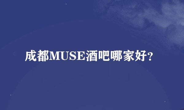 成都MUSE酒吧哪家好？