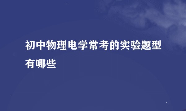 初中物理电学常考的实验题型有哪些