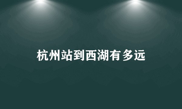 杭州站到西湖有多远