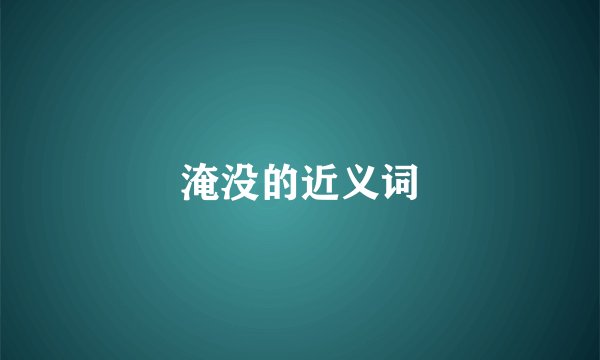 淹没的近义词