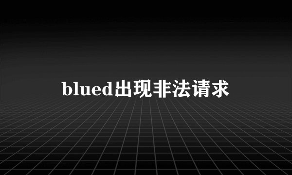 blued出现非法请求