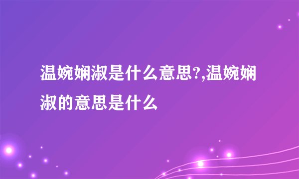 温婉娴淑是什么意思?,温婉娴淑的意思是什么