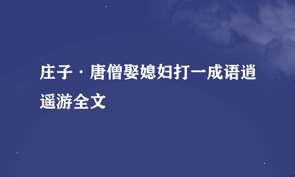 庄子·唐僧娶媳妇打一成语逍遥游全文
