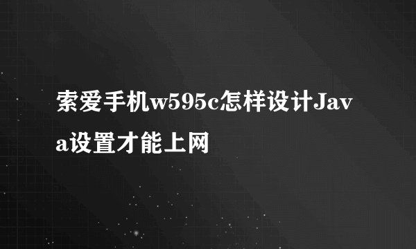 索爱手机w595c怎样设计Java设置才能上网