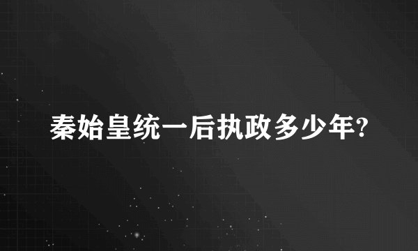 秦始皇统一后执政多少年?