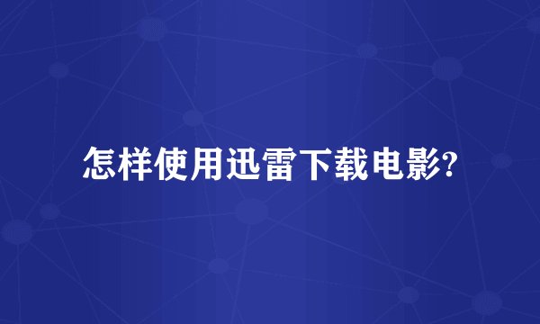 怎样使用迅雷下载电影?