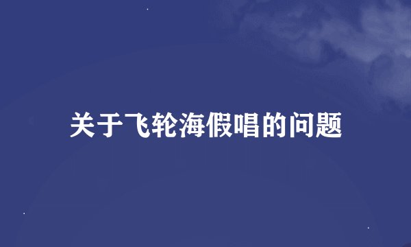 关于飞轮海假唱的问题