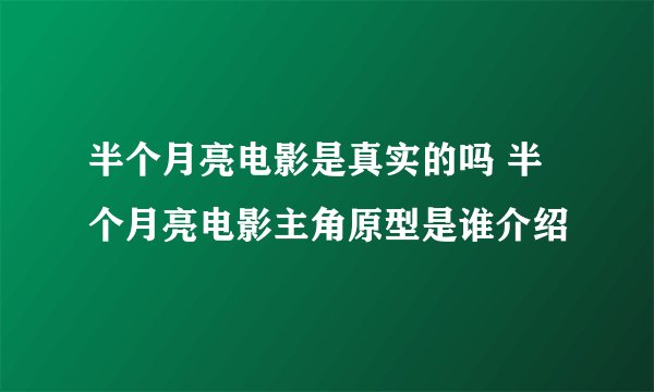 半个月亮电影是真实的吗 半个月亮电影主角原型是谁介绍