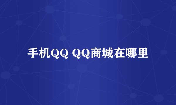 手机QQ QQ商城在哪里