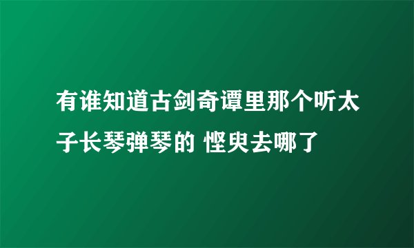 有谁知道古剑奇谭里那个听太子长琴弹琴的 悭臾去哪了