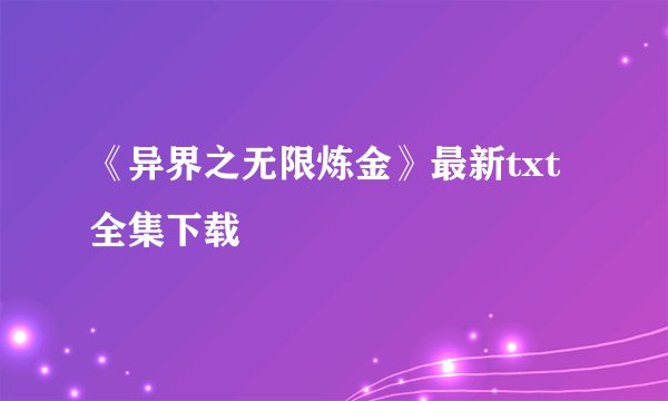 《异界之无限炼金》最新txt全集下载