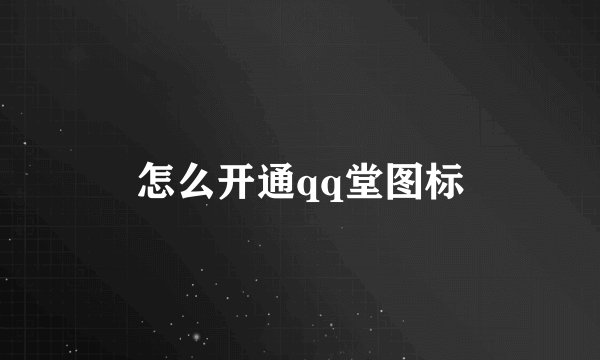 怎么开通qq堂图标