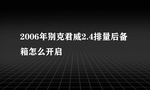 2006年别克君威2.4排量后备箱怎么开启