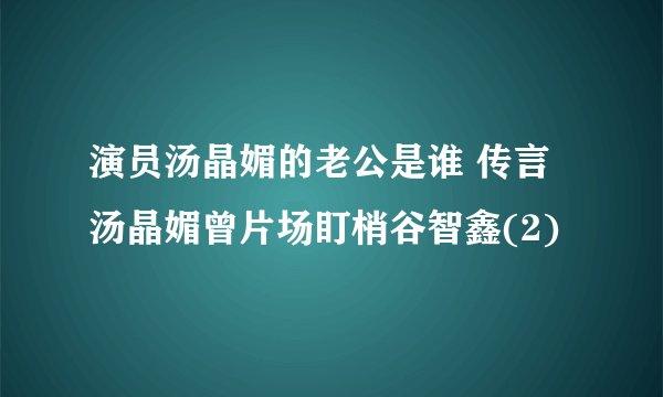 演员汤晶媚的老公是谁 传言汤晶媚曾片场盯梢谷智鑫(2)