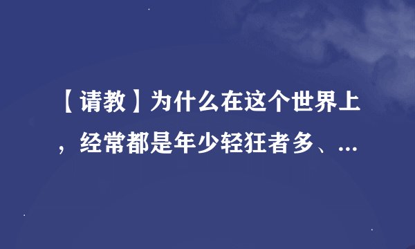 【请教】为什么在这个世界上，经常都是年少轻狂者多、年少无知者多，年轻稳重者少、少年老成者少？