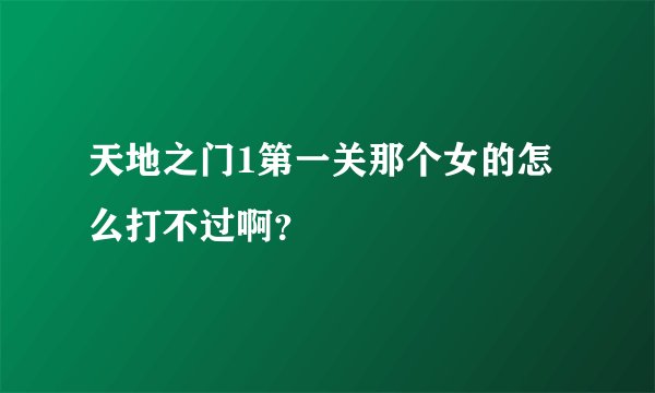 天地之门1第一关那个女的怎么打不过啊？
